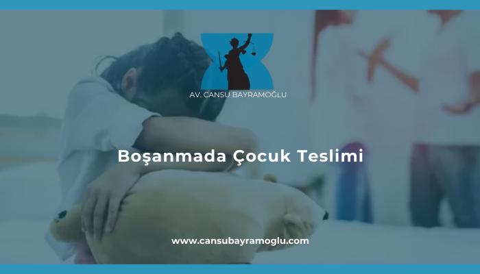 Boşanmada Çocuk Teslimi - samsun avukat cansu bayramoğlu