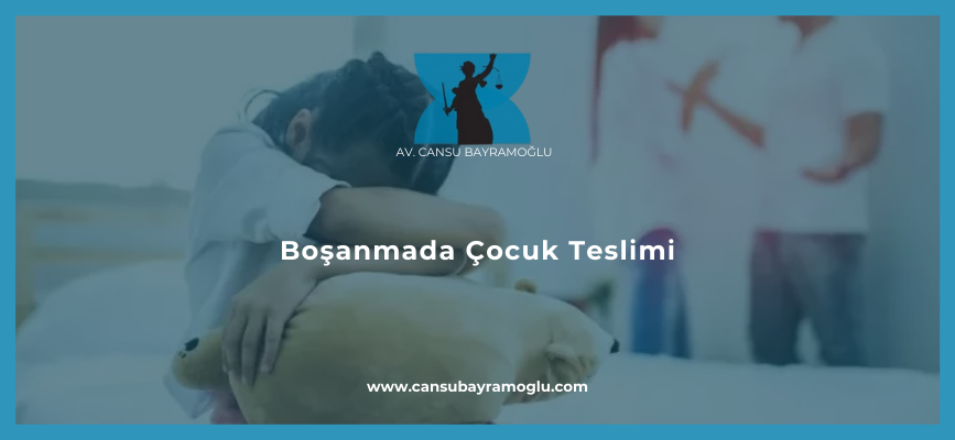 Boşanmada Çocuk Teslimi - samsun avukat cansu bayramoğlu