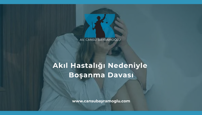 Akıl Hastalığı Nedeniyle Boşanma Davası - samsun avukat cansu bayramoğlu