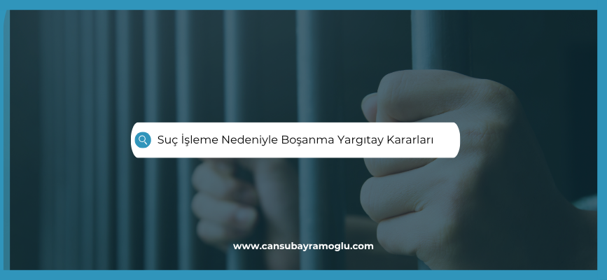 Suç İşleme Nedeniyle Boşanma Yargıtay Kararları