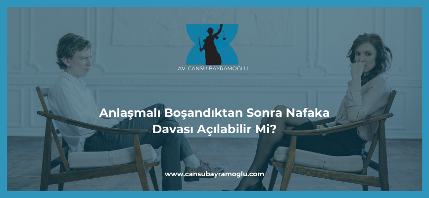 Anlaşmalı Boşandıktan Sonra Nafaka Davası Açılabilir Mi?