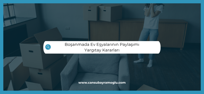 Boşanmada Ev Eşyalarının Paylaşımı Yargıtay Kararları