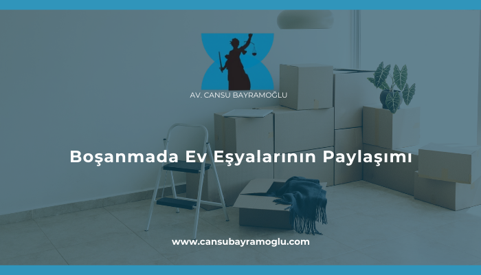 Boşanmada Ev Eşyalarının Paylaşımı - samsun avukat cansu bayramoğlu