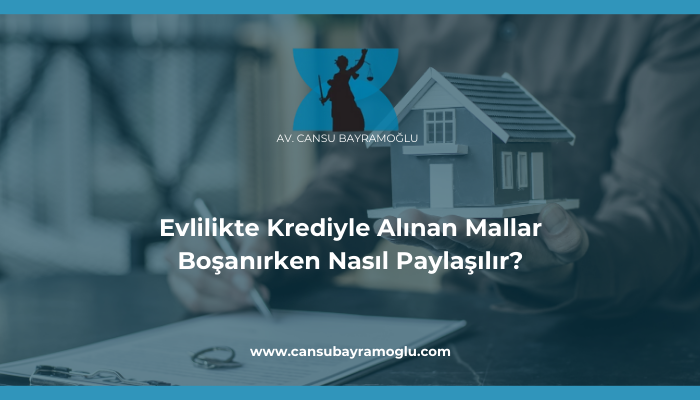 Evlilikte Krediyle Alınan Mallar Boşanırken Nasıl Paylaşılır - samsun avukat cansu bayramoğlu