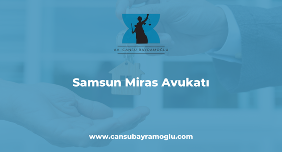 Samsun Miras Avukatı, Miras Davalarına Bakan Avukatlar Samsun, Samsun miras anlaşmazlıkları avukatları