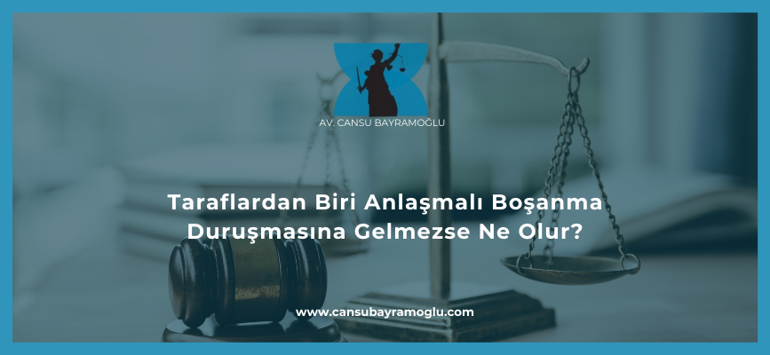 Taraflardan Biri Anlaşmalı Boşanma Duruşmasına Gelmezse Ne Olur?