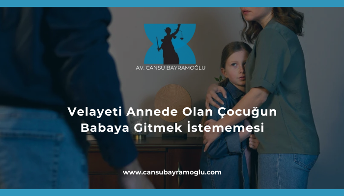 Velayeti Annede Olan Çocuğun Babaya Gitmek İstememesi - samsun avukat cansu bayramoğlu