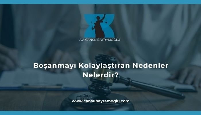 Boşanmayı Kolaylaştıran Nedenler Nelerdir- samsun avukat cansu bayramoğlu