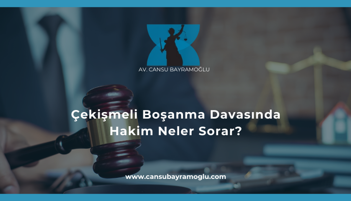 Çekişmeli Boşanma Davasında Hakim Neler Sorar - samsun avukat cansu bayramoğlu