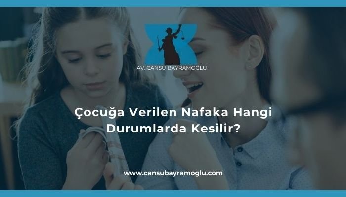 Çocuğa Verilen Nafaka Hangi Durumlarda Kesilir - samsun avukat cansu bayramoğlu