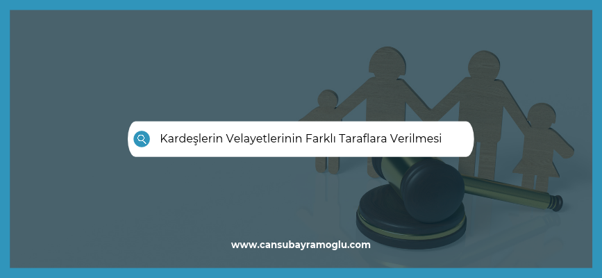 Kardeşlerin Velayetlerinin Farklı Taraflara Verilmesi