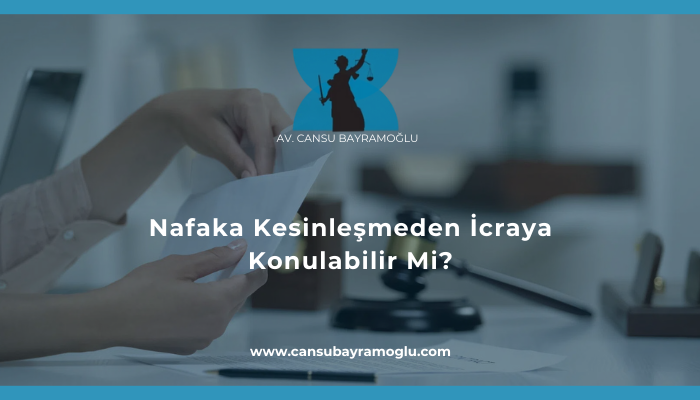 Nafaka Kesinleşmeden İcraya Konulabilir Mi - samsun avukat cansu bayramoğlu