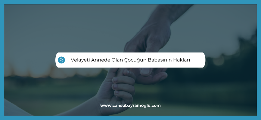 Velayeti Annede Olan Çocuğun Babasının Hakları