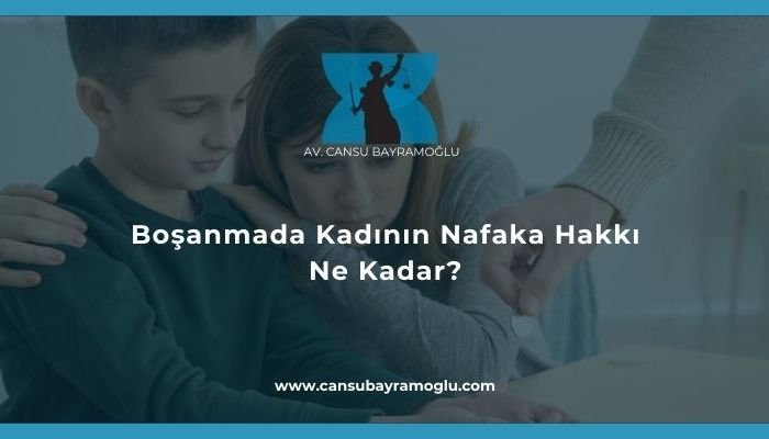 Boşanmada Kadının Nafaka Hakkı Ne Kadar- samsun avukat cansu bayramoğlu