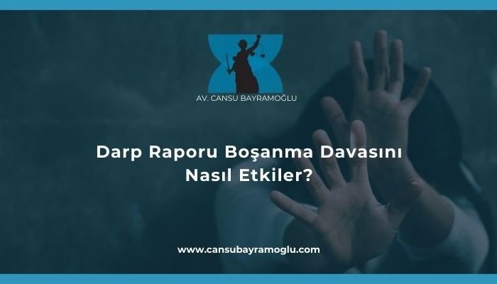 Darp Raporu Boşanma Davasını Nasıl Etkiler- samsun avukat cansu bayramoğlu