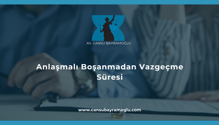 Anlaşmalı Boşanmadan Vazgeçme Süresi