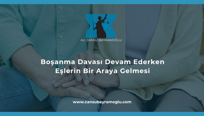 Boşanma Davası Devam Ederken Eşlerin Bir Araya Gelmesi