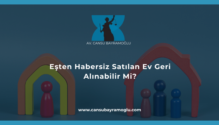 Eşten Habersiz Satılan Ev Geri Alınabilir Mi?