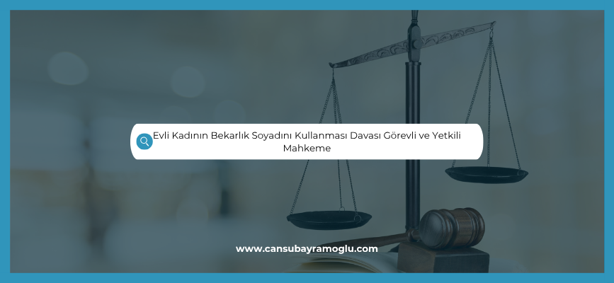Evli Kadının Bekarlık Soyadını Kullanması Görevli ve Yetkili Mahkeme