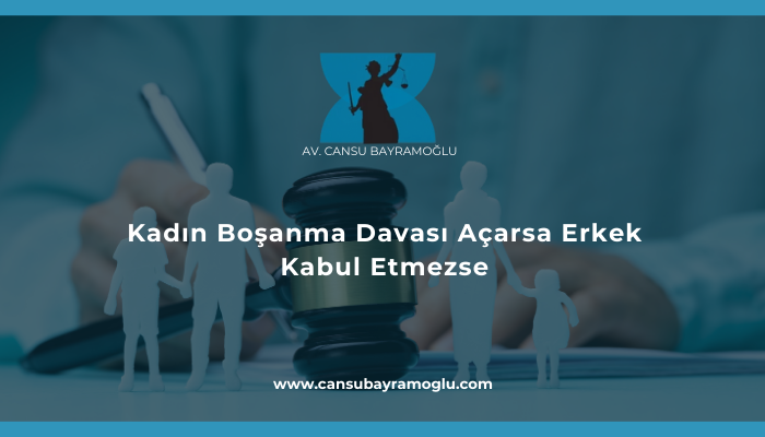 Kadın Boşanma Davası Açarsa Erkek Kabul Etmezse