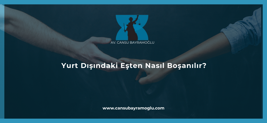 Yurt Dışındaki Eşten Nasıl Boşanılır?