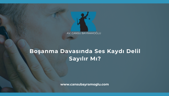 Boşanma Davasında Ses Kaydı Delil Sayılır Mı?