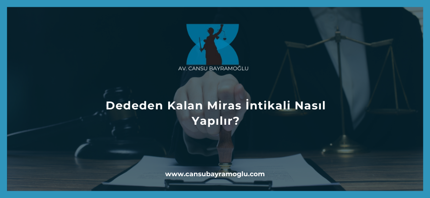 Dededen Kalan Miras İntikali Nasıl Yapılır?