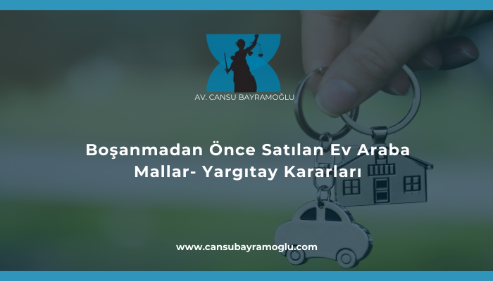 Boşanmadan Önce Satılan Ev Araba Mallar- Yargıtay Kararları