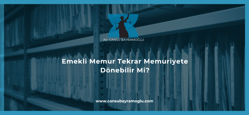 Emekli Memur Tekrar Memuriyete Dönebilir Mi?