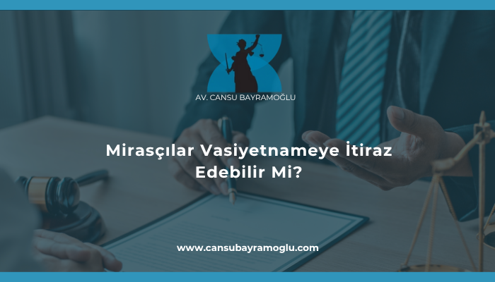 Mirasçılar Vasiyetnameye İtiraz Edebilir Mi?