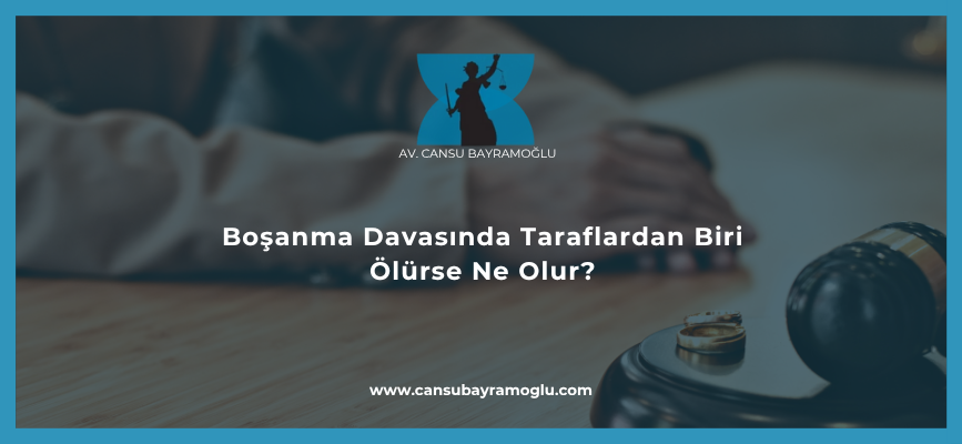 Boşanma Davasında Taraflardan Biri Ölürse Ne Olur?