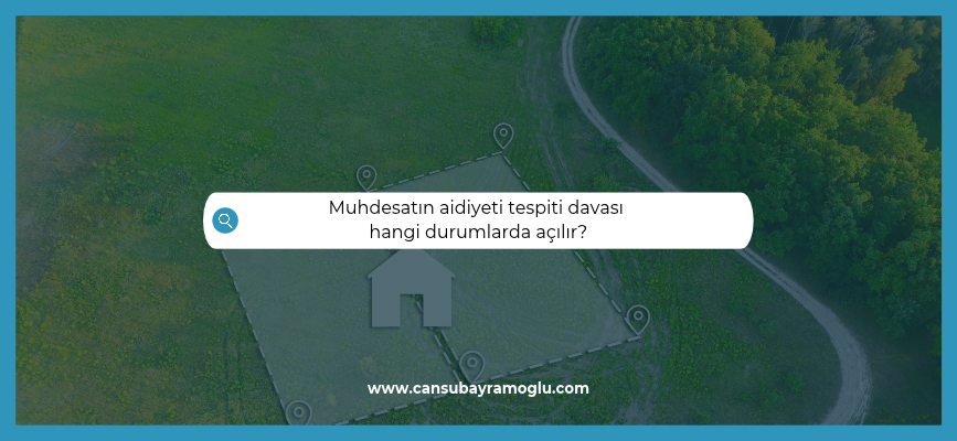 Muhdesatın aidiyeti tespiti davası hangi durumlarda açılır?