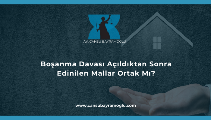 Boşanma Davası Açıldıktan Sonra Edinilen Mallar Ortak Mı?