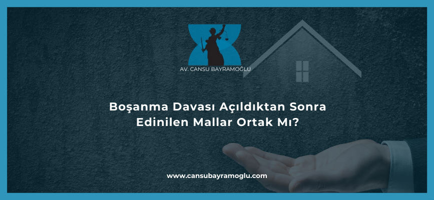 Boşanma Davası Açıldıktan Sonra Edinilen Mallar Ortak Mı?