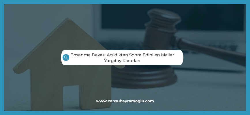 Boşanma Davası Açıldıktan Sonra Edinilen Mallar Yargıtay Kararları