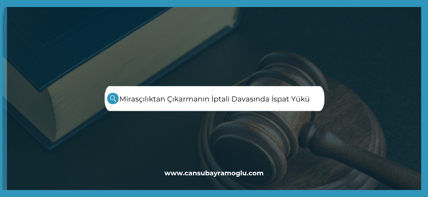 Mirasçılıktan Çıkarmanın İptali Davasında İspat Yükü