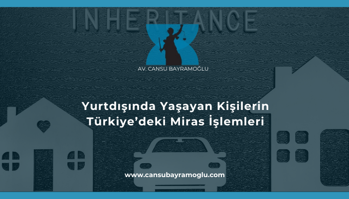 Yurtdışında Yaşayan Kişilerin Türkiye'deki Miras İşlemleri