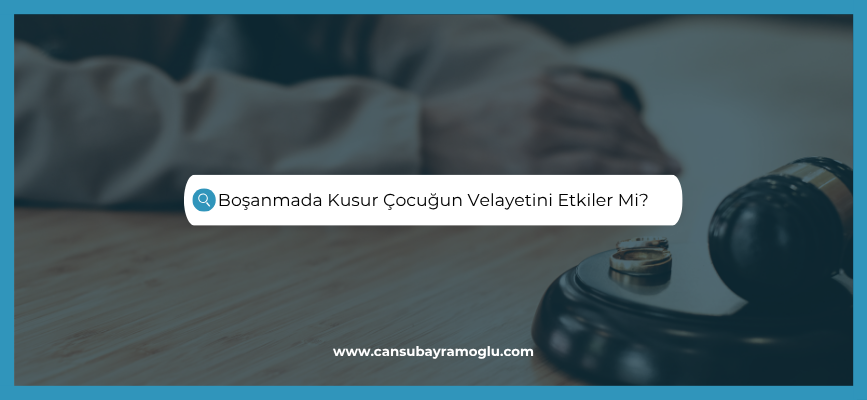 Boşanmada Kusur Çocuğun Velayetini Etkiler Mi?
