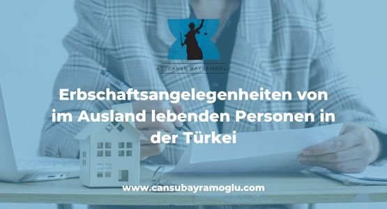 Erbschaftsangelegenheiten von im Ausland lebenden Personen in der Türkei