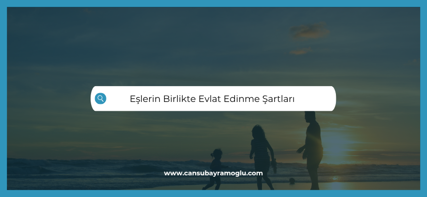 Eşlerin Birlikte Evlat Edinmesi Şartları