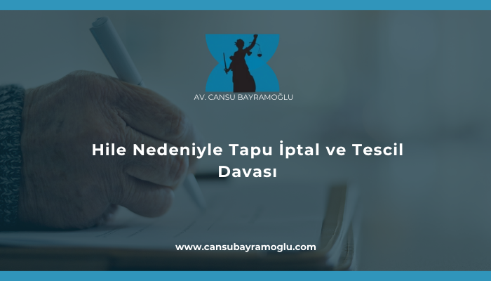 Hile Nedeniyle Tapu İptal ve Tescil Davası