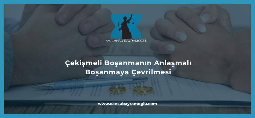 Çekişmeli Boşanmanın Anlaşmalı Boşanmaya Çevrilmesi