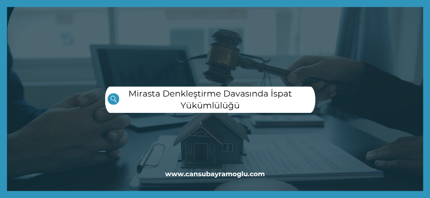 Mirasta Denkleştirme Davasında İspat Yükümlülüğü