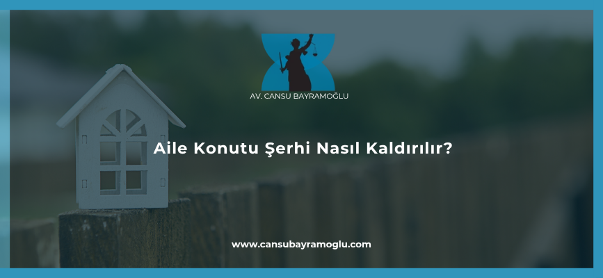 Aile Konutu Şerhi Nasıl Kaldırılır?