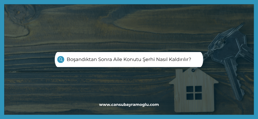 Boşandıktan Sonra Aile Konutu Şerhi Nasıl Kaldırılır?