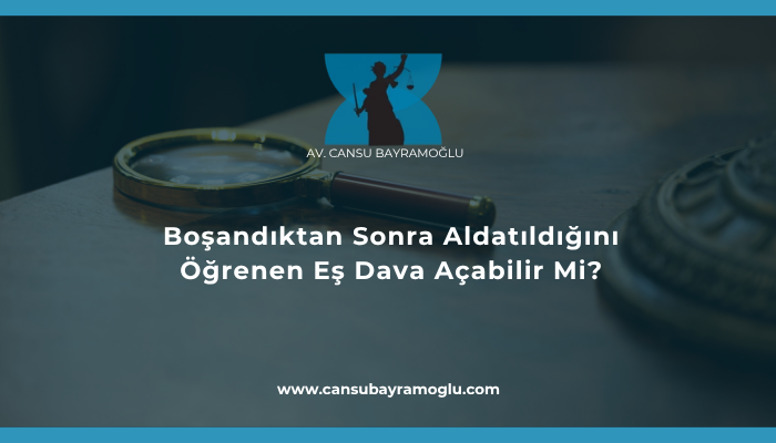 Boşandıktan Sonra Aldatıldığını Öğrenen Eş Dava Açabilir Mi?