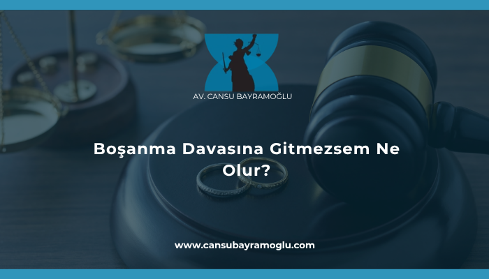 Boşanma Davasına Gitmezsem Ne Olur?