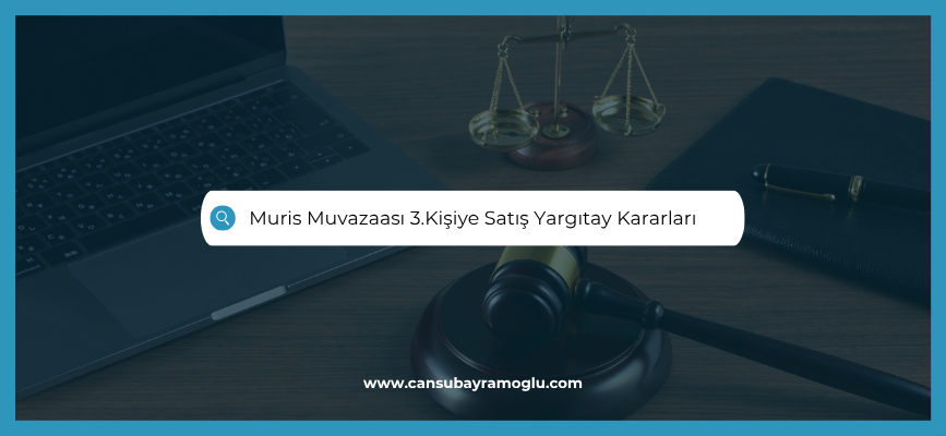 Muris Muvazaası 3.Kişiye Satış Yargıtay Kararları