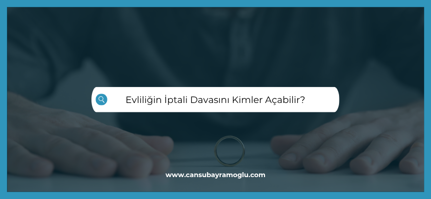Evliliğin iptali nasıl olur kimler dava açabilir