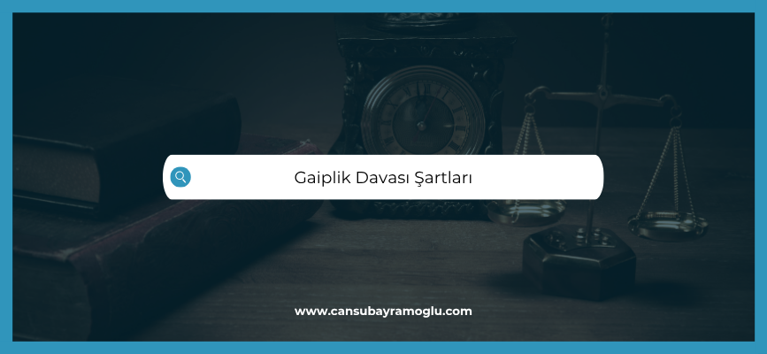 Gaiplik davası nasıl açılır şartları